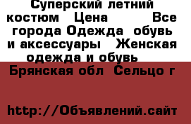 Суперский летний костюм › Цена ­ 900 - Все города Одежда, обувь и аксессуары » Женская одежда и обувь   . Брянская обл.,Сельцо г.